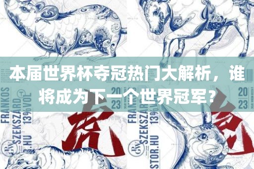 本届世界杯夺冠热门大解析，谁将成为下一个世界冠军？