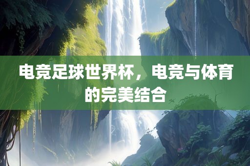 电竞足球世界杯，电竞与体育的完美结合