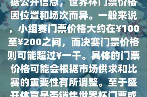 关于盛开体育世界杯门票的信息，可以为您提供一些参考。根据公开信息，世界杯门票价格因位置和场次而异。一般来说，小组赛门票价格大约在￥100至￥200之间，而决赛门票价格则可能超过￥一千。具体的门票价格可能会根据市场供求和比赛的重要性有所调整。至于盛开体育是否销售世界杯门票或是否有特定的门票销售活动，暂时无法提供准确信息。