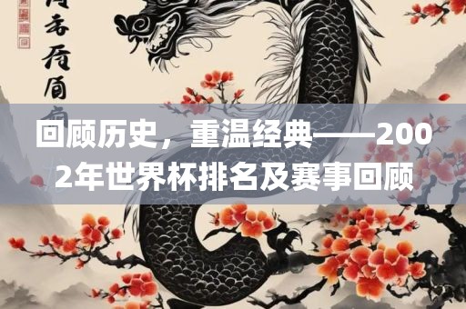 回顾历史，重温经典——2002年世界杯排名及赛事回顾漯河市盈旭机械设备有限公司