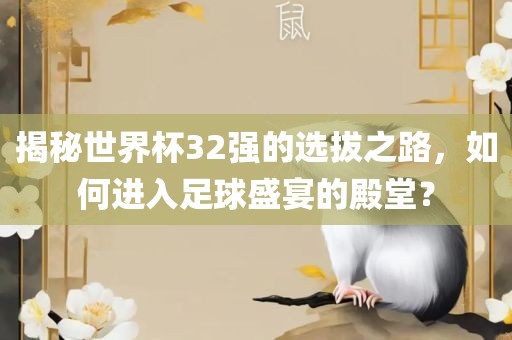 揭秘世界杯32强的选拔之路，如何进入足球盛宴的殿堂？