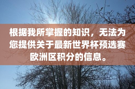 根据我所掌握的知识，无法为您提供关于最新世界杯预选赛欧洲区积分的信息。