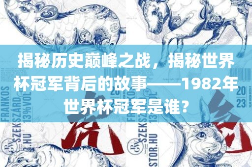 揭秘历史巅峰之战，揭秘世界杯冠军背后的故事——1982年世界杯冠军是谁？