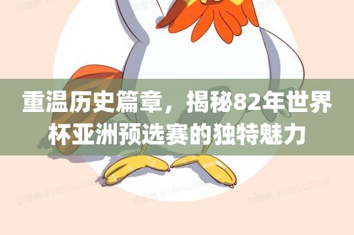 重温历史篇章，揭秘82年世界杯亚洲预选赛的独特魅力