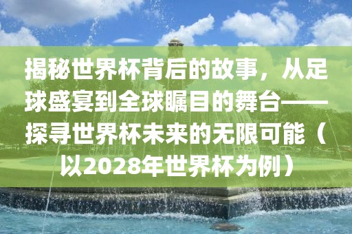 揭秘世界杯背后的故事，从足球盛宴到全球瞩目的舞台——探寻世界杯未来的无限可能（以2028年世界杯为例）漯河市盈旭机械设备有限公司