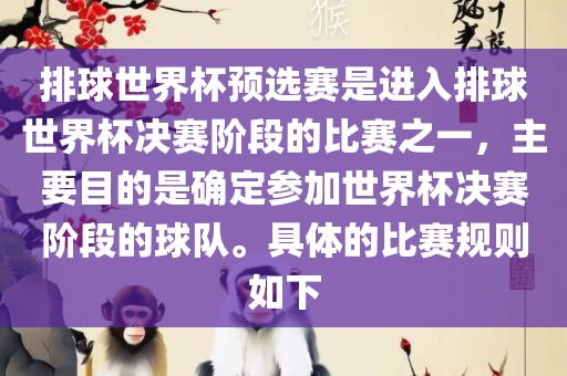 排球世界杯预选赛是进入排球世界杯决赛阶段的比赛之一，主要目的是确定参加世界杯决赛阶段的球队。具体的比赛规则如下