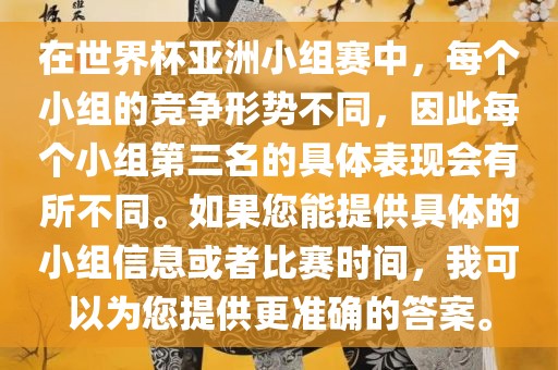 在世界杯亚洲小组赛中，每个小组的竞争形势不同，因此每个小组第三名的具体表现会有所不同。如果您能提供具体的小组信息或者比赛时间，我可以为您提供更准确的答案。