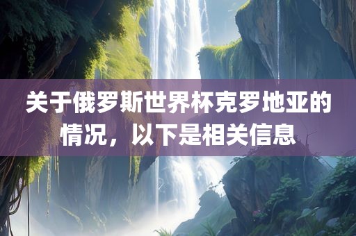 关于俄罗斯世界杯克罗地亚的情况，以下是相关信息