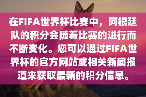 在FIFA世界杯比赛中，阿根廷队的积分会随着比赛的进行而不断变化。您可以通过FIFA世界杯的官方网站或相关新闻报道来获取最新的积分信息。