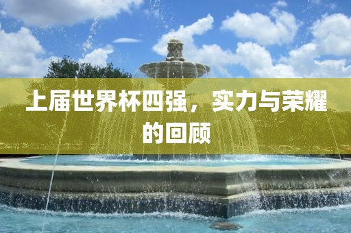 上届世界杯四强，实力与荣耀的回顾