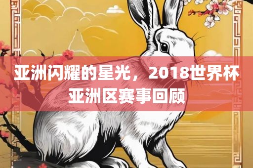 亚洲闪耀的星光，2018世界杯亚洲区赛事回顾