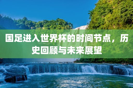 国足进入世界杯的时间节点，历史回顾与未来展望漯河市盈旭机械设备有限公司