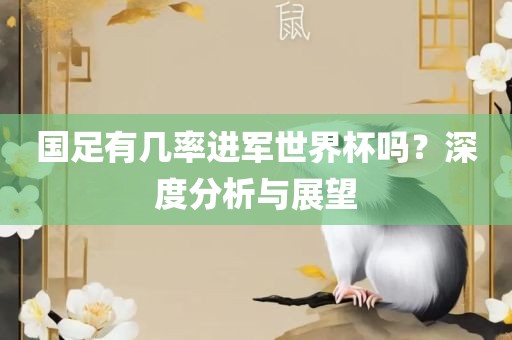 国足有几率进军世界杯吗？深度分析与展望