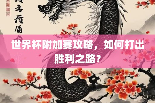 世界杯附加赛攻略，如何打出胜利之路？漯河市盈旭机械设备有限公司