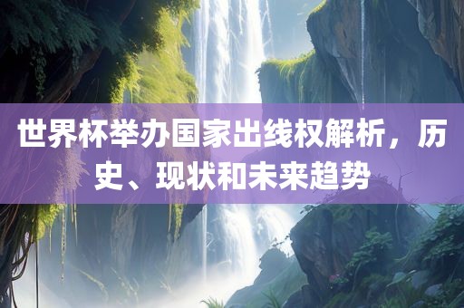 世界杯举办国家出线权解析，历史、现状和未来趋势漯河市盈旭机械设备有限公司