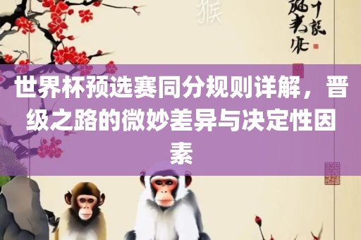 世界杯预选赛同分规则详解，晋级之路的微妙差异与决定性因素漯河市盈旭机械设备有限公司