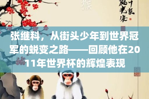 张继科，从街头少年到世界冠军的蜕变之路——回顾他在2011年世界杯的辉煌表现
