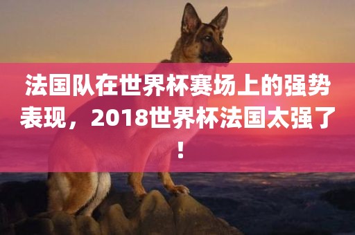 法国队在世界杯赛场上的强势表现，2018世界杯法国太强了！
