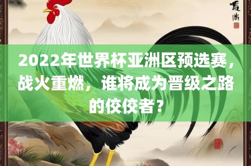 2022年世界杯亚洲区预选赛，战火重燃，谁将成为晋级之路的佼佼者？