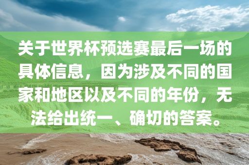 关于世界杯预选赛最后一场的具体信息，因为涉及不同的国家和地区以及不同的年份，无法给出统一、确切的答案。