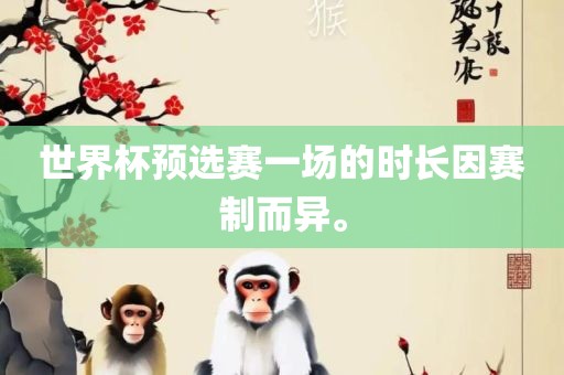 世界杯预选赛一场的时长因赛制而异。