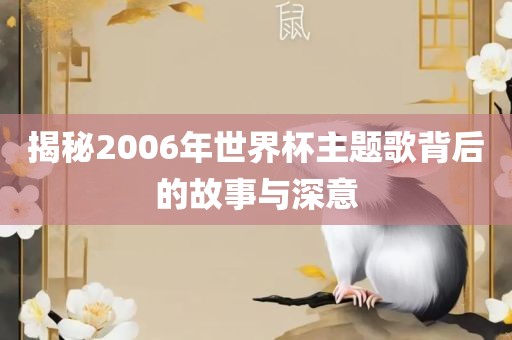 揭秘2006年世界杯主题歌背后的故事与深意