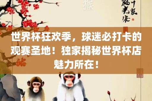 世界杯狂欢季，球迷必打卡的观赛圣地！独家揭秘世界杯店魅力所在！