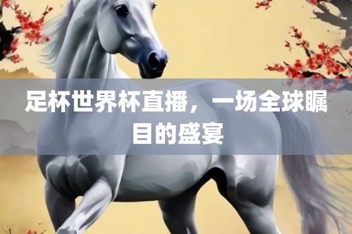 足杯世界杯直播，一场全球瞩目的盛宴