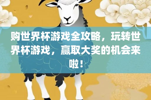 购世界杯游戏全攻略，玩转世界杯游戏，赢取大奖的机会来啦！