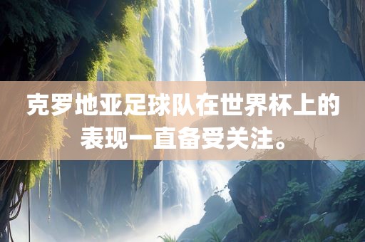 克罗地亚足球队在世界杯上的表现一直备受关注。