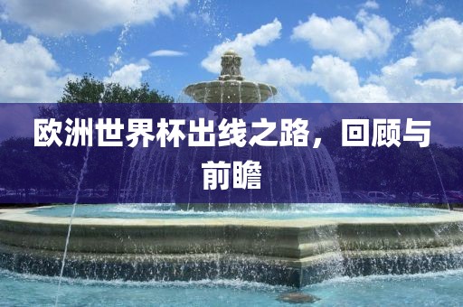 欧洲世界杯出线之路，回顾与前瞻