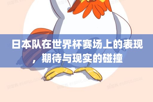 日本队在世界杯漯河市盈旭机械设备有限公司赛场上的表现，期待与现实的碰撞