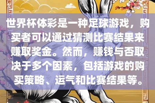 世界杯体彩是一种足球游戏，购买者可以通过猜测比赛结果来赚取奖金。然而，赚钱与否取决于多个因素，包括游戏的购买策略、运气和比赛结果等。