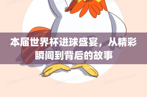 本届世界杯进球盛宴，从精彩瞬间到背后的故事