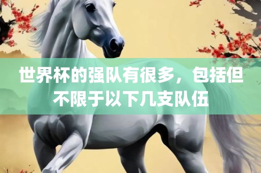 世界杯的强队有很多，包括但不限于以下几支队伍