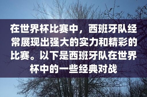 在世界杯比赛中，西班牙队经常展现出强大的实力和精彩的比赛。以下是西班牙队在世界杯中的一些经典对战