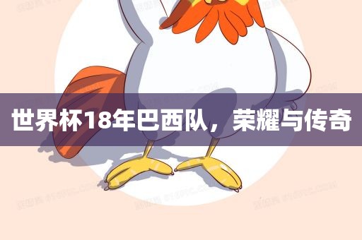 世界杯18年巴西队，荣耀与传奇