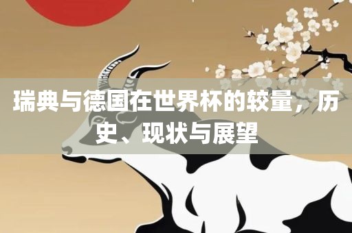 瑞典与德国在世界杯的较量，历史、现状与展望
