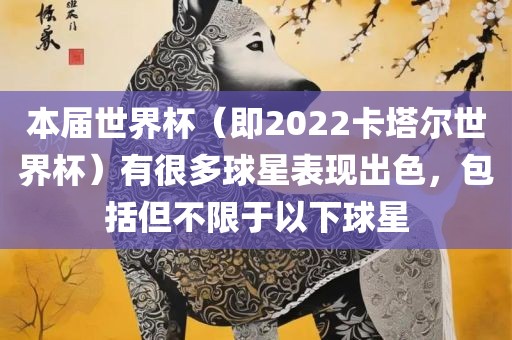 本届世界杯（即2022卡塔尔世界杯）有很多球星表现出色，包括但不限于以下球星漯河市盈旭机械设备有限公司