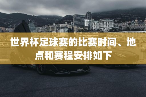 世界杯足球赛的比赛时间、地点和赛程安排如下