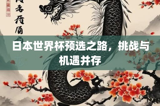 日本世界杯预选之路，挑战与机遇并存