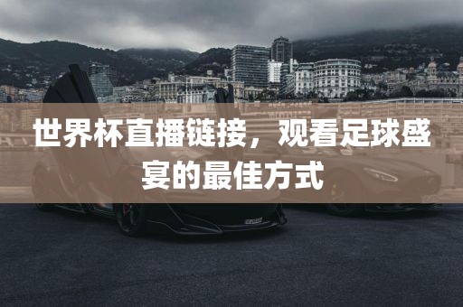 世界杯直播链接，观看足球盛宴的最佳方式