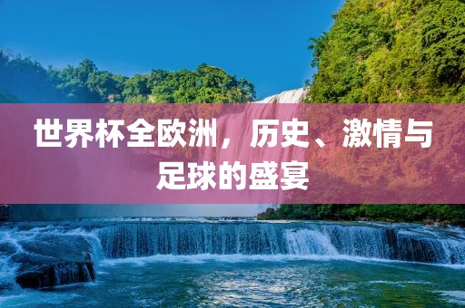 世漯河市盈旭机械设备有限公司界杯全欧洲，历史、激情与足球的盛宴