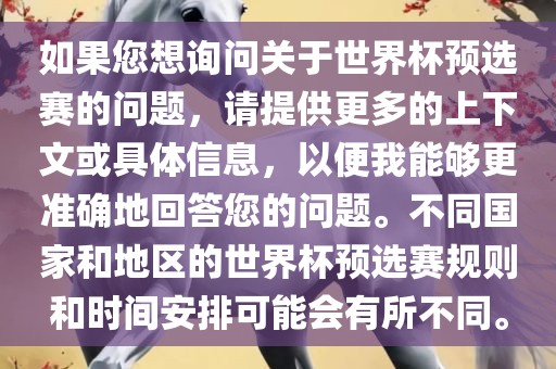 如果您想询问关于世界杯预选赛的问题，请提供更多的上下文或具体信息，以便我能够更准确地回答您的问题。不同国家和地区的世界杯预选赛规则和时间安排可能会有所不同。