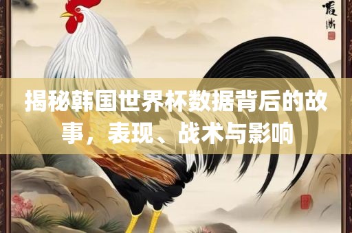 揭秘韩国世界杯数据背后的故事，表现、战术与影响漯河市盈旭机械设备有限公司