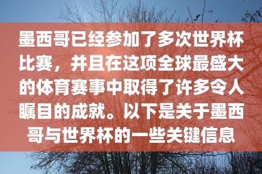 墨西哥已经参加了多次世界杯比赛，并且在这项全球最盛大的体育赛事中取得了许多令人瞩目的成就。以下是关于墨西哥与世界杯的一些关键信息