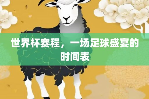 世界杯赛程，一场足球盛宴的时间表