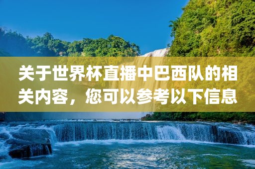 关于世界杯直播中巴西队的相关内容，您可以参考以下信息