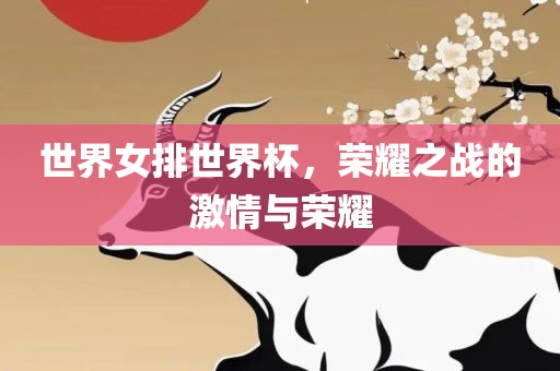 世界女排世界杯，荣耀之战的激情与荣耀