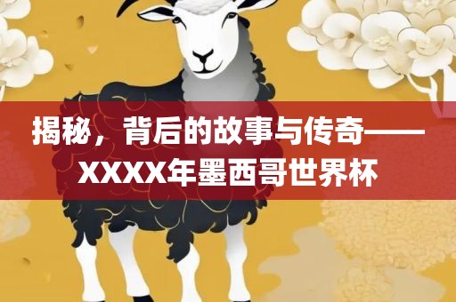 揭秘，背后的故事与传奇——XXXX年墨西哥世界杯